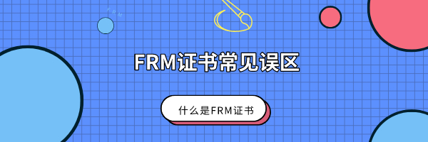 什么是FRM證書？FRM證書常見的誤區有哪些？