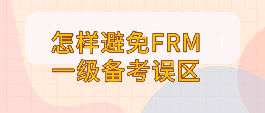 2020年FRM一級備考有誤區嗎？怎樣避免FRM一級備考誤區？