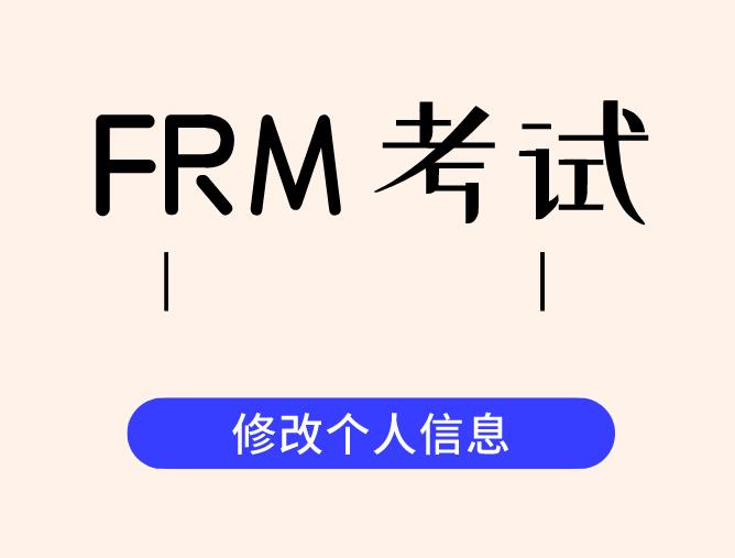 FRM考試可以修改個人信息嗎？如何修改個人信息？