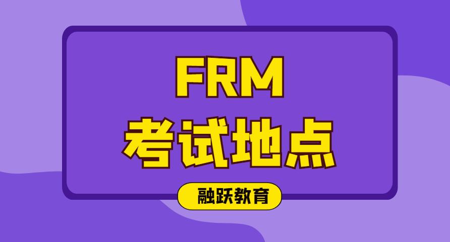 2020年FRM考試地點在哪？2020年FRM考試地點有哪些？