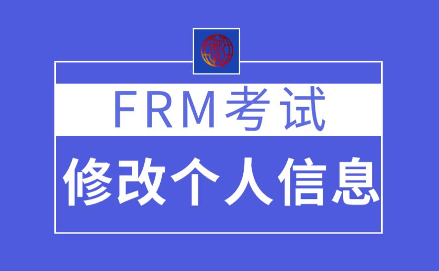 FRM考試能修改個人信息嗎？FRM考試個人信息怎么修改？