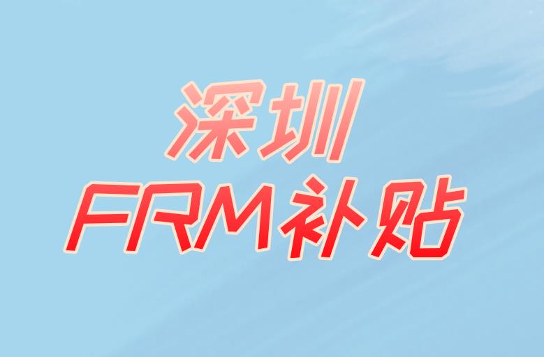 深圳FRM補貼，3萬元福利重磅來襲！