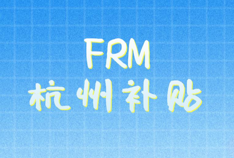 FRM杭州補貼有什么？FRM杭州持證人就業方向是什么？