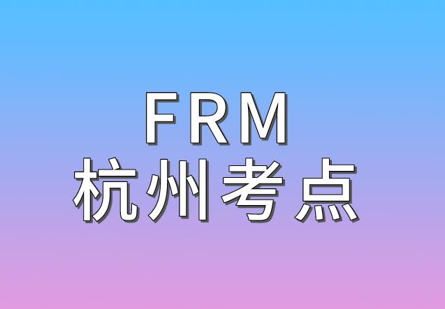 2020年11月FRM考試，杭州FRM考點介紹！