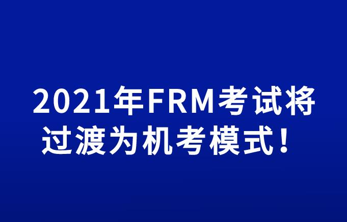 重磅消息 | 2021年FRM考試將過渡為機考模式！