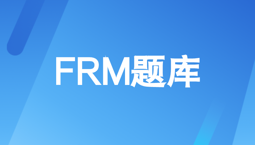 2022年8月FRM考試沖刺階段應該刷什么題