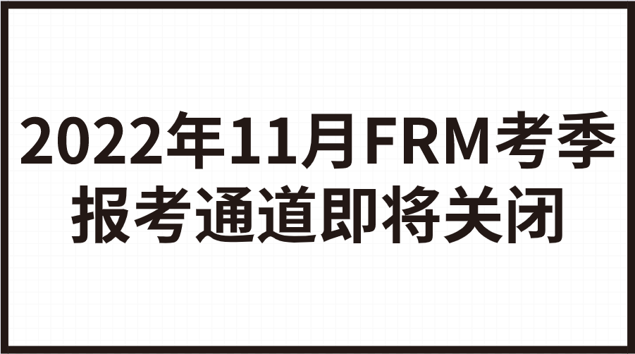 2022年11月FRM考季報考通道即將關閉！