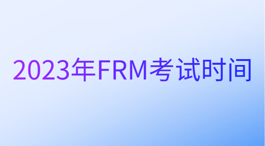 2023年5月FRM考試時間正式公布！