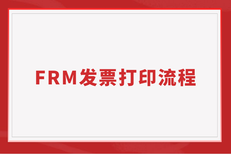 FRM發票有什么用？FRM發票打印流程