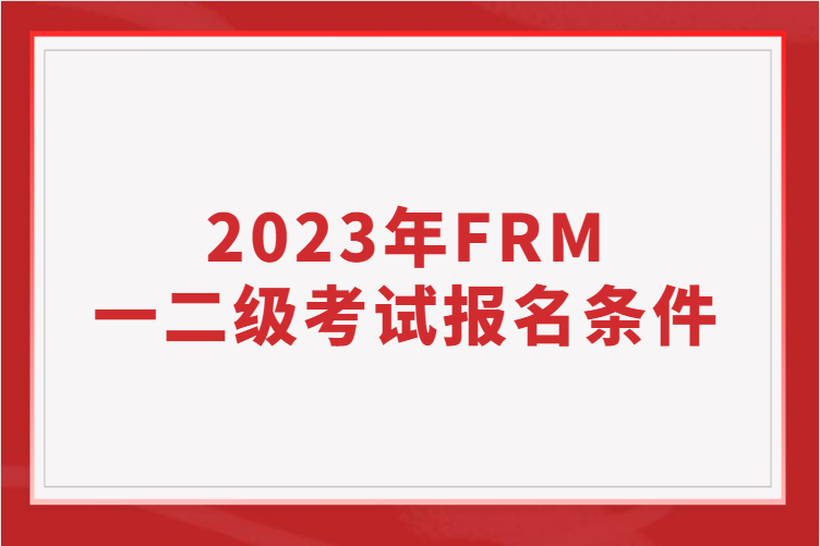 2023年FRM一二級考試報名條件！