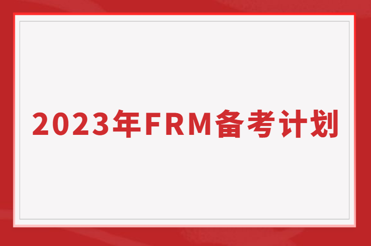 如何備考FRM考試？2023年FRM備考計劃表免費送