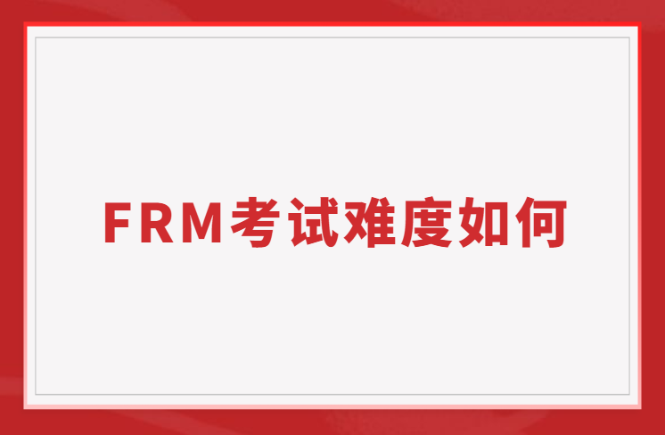 FRM考試難度到底如何？主要體現在哪方面