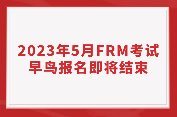 2023年5月FRM考試早鳥報名即將結束