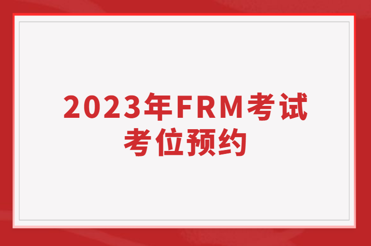 2023年FRM考試考位預約問題一覽！