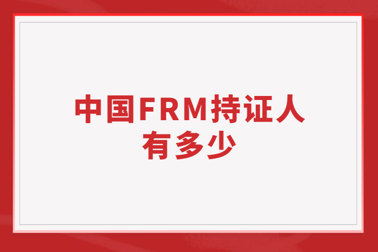 中國FRM持證人有多少人？如何證明自己是持證人