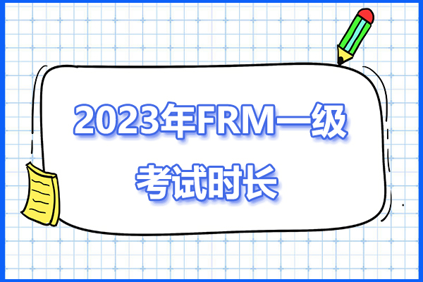 2023年frm一級考試時長，考試幾個小時