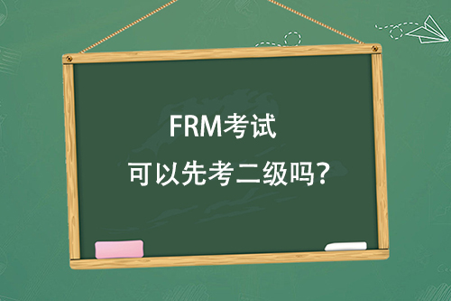 FRM考試可以先考二級嗎？