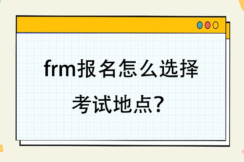 frm報名怎么選擇考試地點？