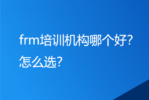 frm培訓機構哪個好？怎么選？