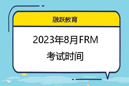 2023年8月FRM考試重要時間安排