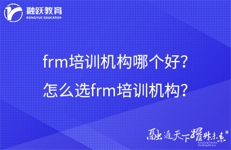 frm培訓機構哪個好？怎么選frm培訓機構？